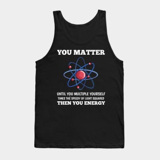 You Matter You Energy Funny  Lover  Physics Tank Top